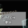 「GLITCH」　歌詞 いわラウ　