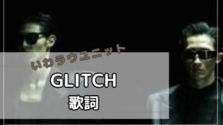 「GLITCH」　歌詞 いわラウ　