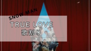 Snow Man TRUELOVE歌割り
